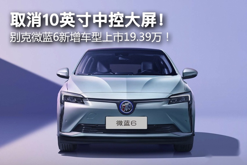 取消10英寸中控大屏！ 别克微蓝6新增车型上市19.39万！