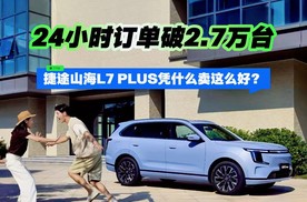 24小时订单破2.7万台 捷途山海L7 PLUS凭什么卖这么好？