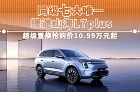 同级七大唯一 捷途山海L7 PLUS 超级置换抢购价10.99万元起