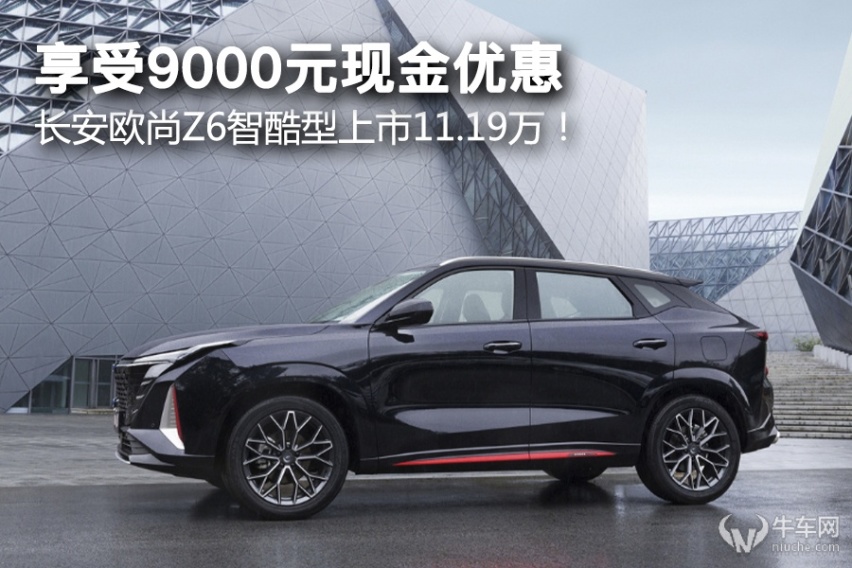 享受9000元现金优惠，长安欧尚Z6智酷型上市11.19万！