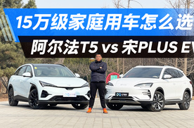 家庭用车：15万级阿尔法T5和宋PLUS EV在续航/充电/空间上谁更适合？