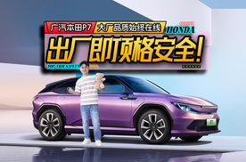 出厂即顶格安全！广汽本田P7大厂品质始终在线