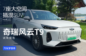 最能打的7座大空间插混SUV 奇瑞风云T9试驾报告