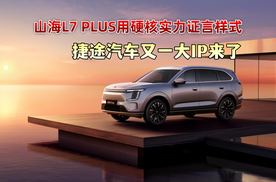 山海L7 PLUS用硬核实力证言 捷途汽车又一大IP来了