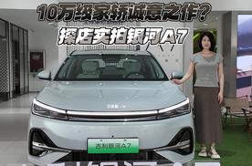 10万级家轿诚意之作？探店实拍银河A7