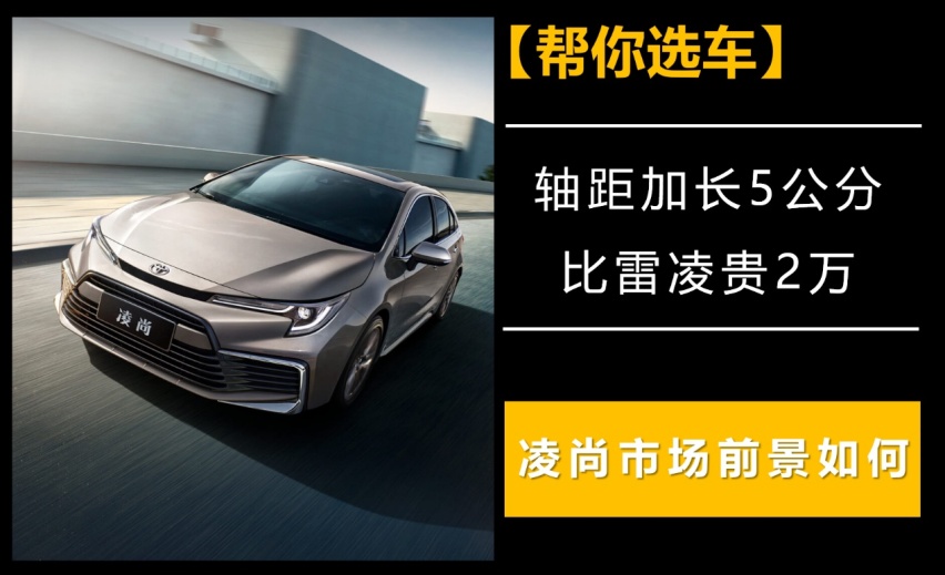 【帮你选车】轴距加长5公分,比雷凌贵2万,凌尚市场前景如何?
