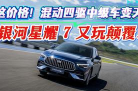这价格！混动四驱中级车变天 银河星耀 7 又玩颠覆！
