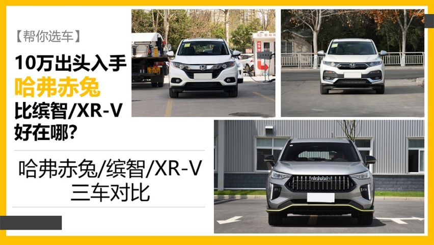 【帮你选车】10万出头就入手的哈弗赤兔比缤智/XR-V好在哪？