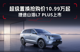 超级置换抢购价10.99万元起，捷途山海L7 PLUS上市