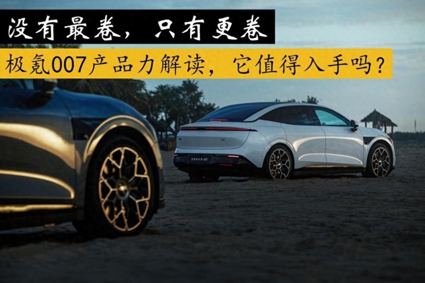 没有最卷，只有更卷，极氪007产品力解读，它值得入手吗？
