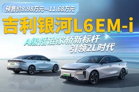 吉利银河L6 EM-i 预售8.98万起，A级插混家族新标杆引领2L时代