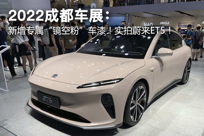 2022成都车展：新增专属“镜空粉”车漆！实拍蔚来ET5！
