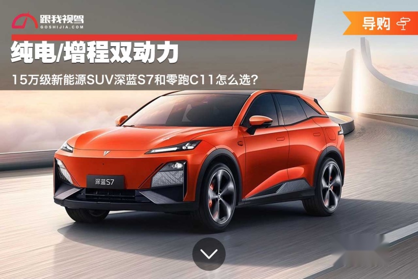 纯电/增程双动力 15万级新能源SUV深蓝S7和零跑C11怎么选？