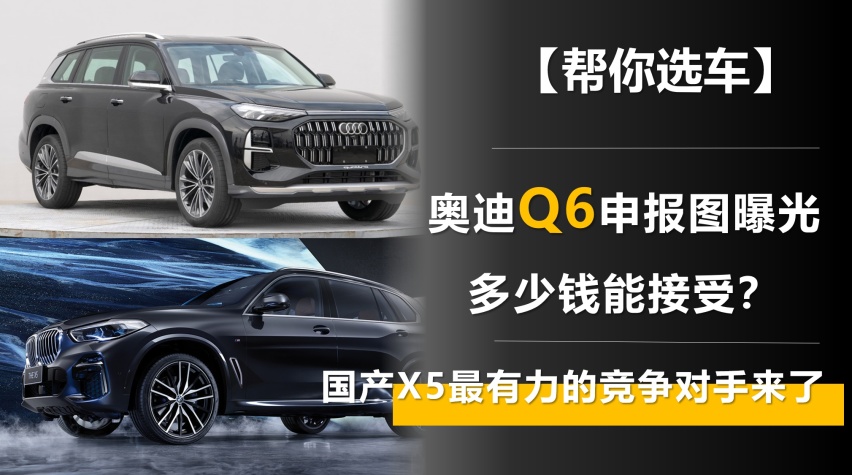国产X5最有力的竞争对手来了 奥迪Q6申报图曝光 多少钱能接受？