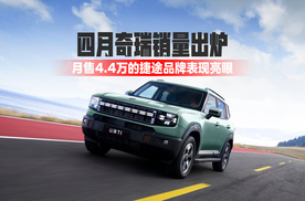四月奇瑞销量出炉，月售4.4万的捷途品牌表现亮眼