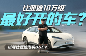 比亚迪10万级最好开的车？试驾比亚迪海豹06EV