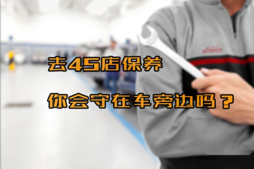 为何老司机说，去4S店做保养，车主一直守在车旁是最愚蠢的行为？