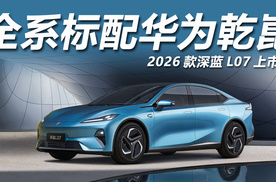 15万级唯一全系标配华为乾崑智驾轿车，2026款深蓝L07焕新上市