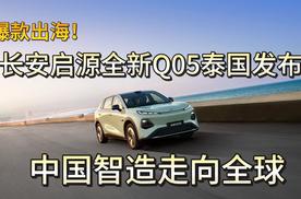 爆款出海！长安启源全新Q05泰国发布，中国智造走向全球