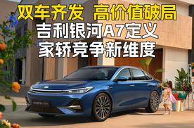 双车齐发 高价值破局 吉利银河A7定义家轿竞争新维度