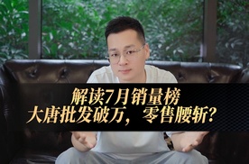 解读7月汽车销量榜！比亚迪大唐批发破万，零售腰斩？|车尚宇解读
