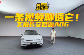一条视频聊透长安启源A06！站稳15-20万级市场，凭啥？