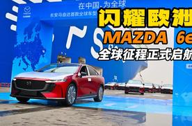 中国智造闪耀欧洲 MAZDA 6e全球征程正式启航