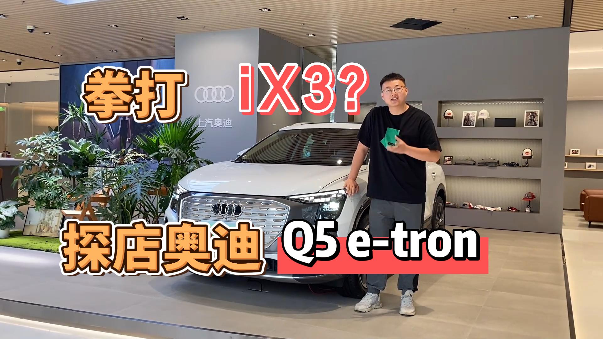 探店奥迪Q5 e-tron，拳打iX3？