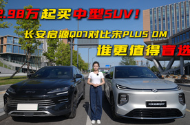 12.98万起买中型SUV！长安启源Q07对比宋PLUS DM，谁更值得盲选？