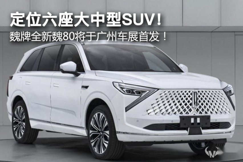 定位六座大中型SUV！ 魏牌全新魏80将于广州车展首发！