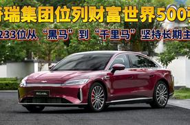 奇瑞集团位列财富世界500强从第233位“千里马”狂追152位，全球车企增速第一