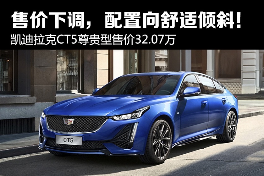 售价下调，配置向舒适倾斜！ 凯迪拉克CT5尊贵型售价32.07万