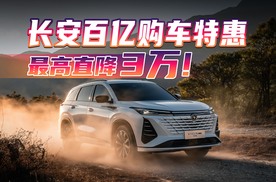 长安百亿购车特惠季！7万级SUV、4万级家轿开卷了！