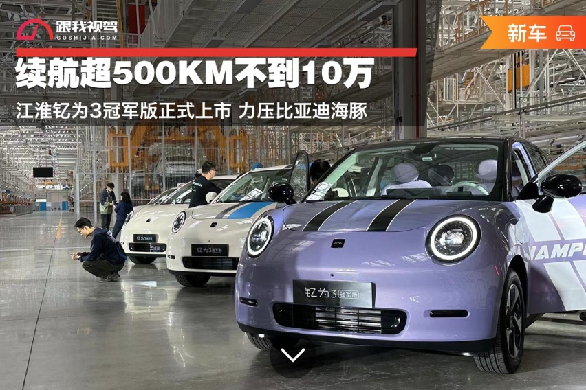 续航超500KM不到10万 江淮钇为3冠军版正式上市 力压比亚迪海豚