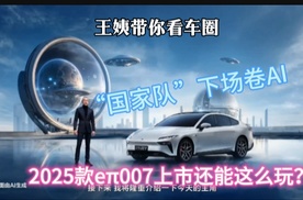 王姨带你看车圈-“国家队”下场卷AI 2025款eπ007上市还能这么玩？