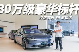 30万级豪华标杆，科技配置超齐全，探店享界S9增程版