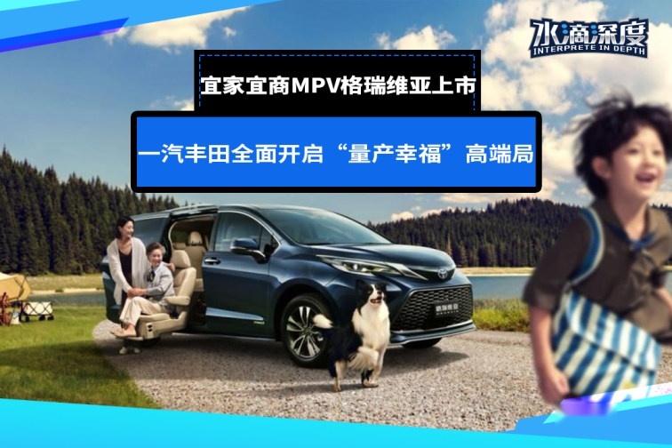 ​宜家宜商MPV格瑞维亚上市，一汽丰田全面开启“量产幸福”高端局