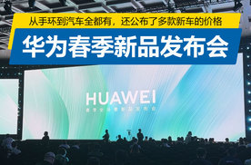 从手环到汽车全都有，还公布了多款新车价格，华为春季新品发布会
