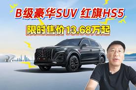 B级豪华SUV 红旗HS5限时售价13.68万起 豪华不妥协买它不纠结