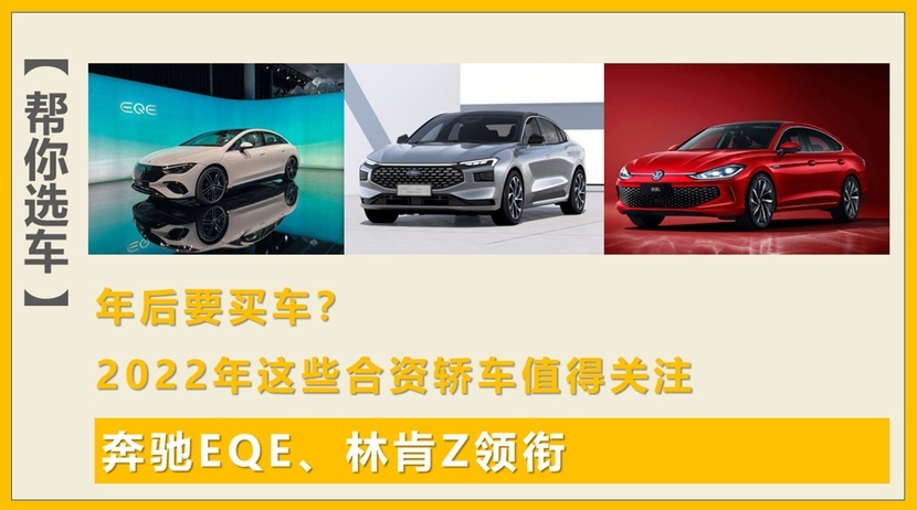 年后要买车？ 2022年这些合资轿车值得关注，奔驰EQE、林肯Z领衔