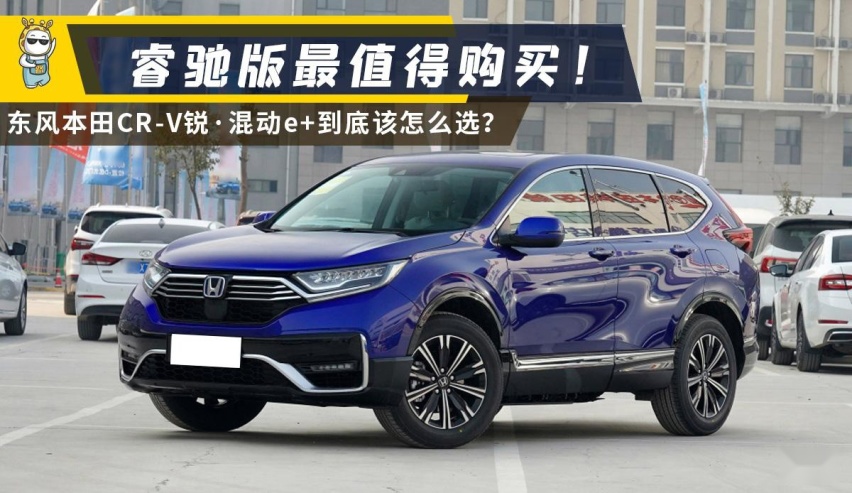 睿驰版最值得购买 东风本田CR-V锐·混动e+购车手册