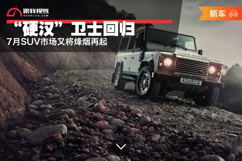 “硬汉”卫士回归，7月SUV市场又将烽烟再起