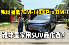 银河星舰7EM-i 和宋Pro DM-i，谁才是家用SUV最优选？