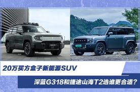20万买方盒子新能源SUV，深蓝G318和捷途山海T2选谁更合适？