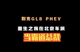 别克GL8 PHEV｜重生之我在北京车展当霸总！
