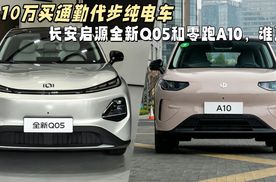预算10万买代步纯电车，长安启源全新Q05和零跑A10，谁更香？
