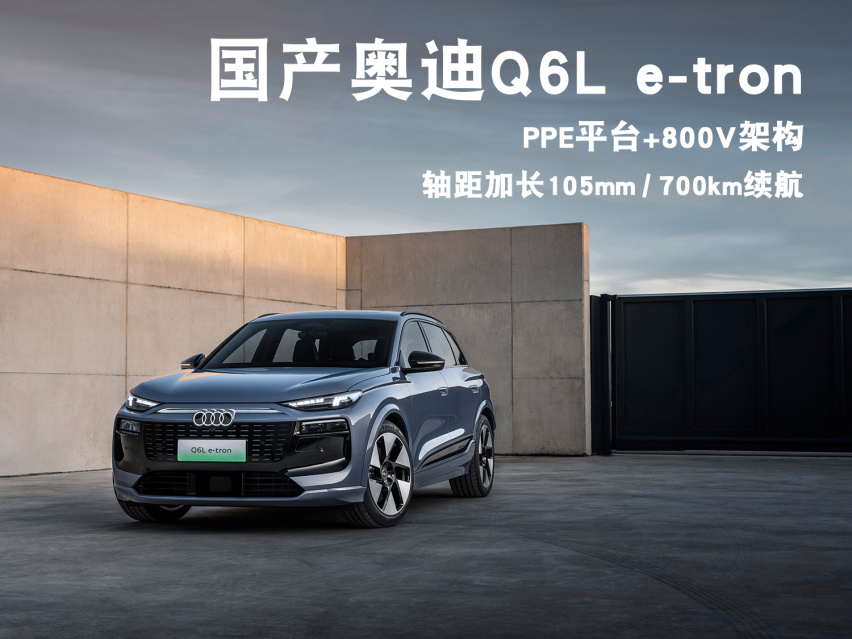 国产奥迪Q6L e-tron发布，PPE平台打造，800V架构，轴距加