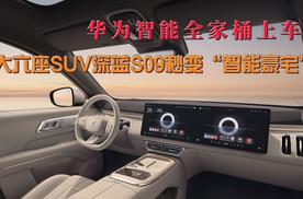 华为智能全家桶上车   大六座SUV深蓝S09秒变“智能豪宅”