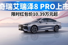 奇瑞艾瑞泽8 PRO上市，限时红包价10.39万元起！