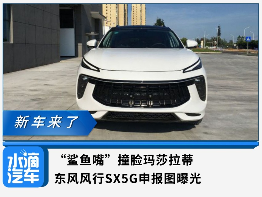 “鲨鱼嘴”撞脸玛莎拉蒂，东风风行SX5G申报图曝光